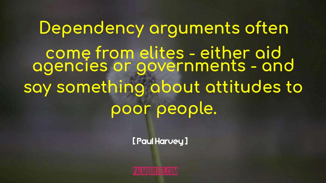 Paul Harvey Quotes: Dependency arguments often come from