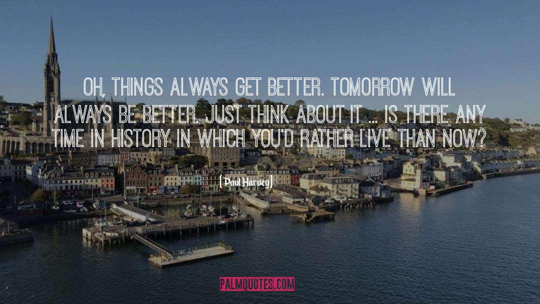 Paul Harvey Quotes: Oh, things always get better.