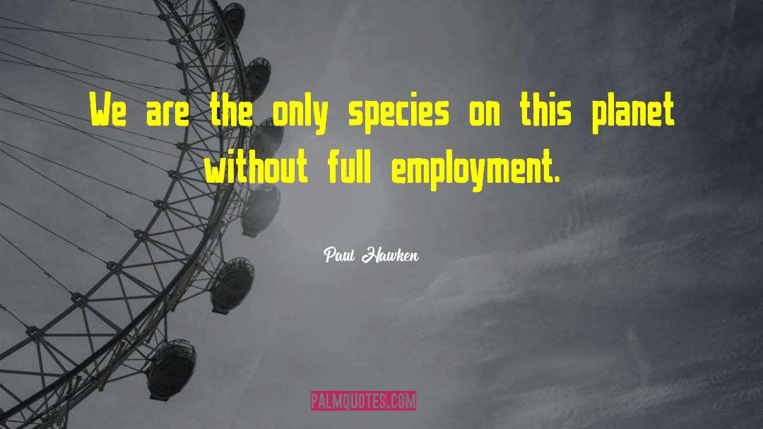Paul Hawken Quotes: We are the only species