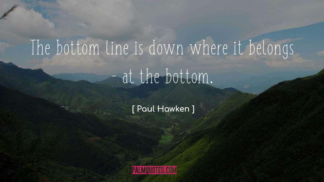 Paul Hawken Quotes: The bottom line is down