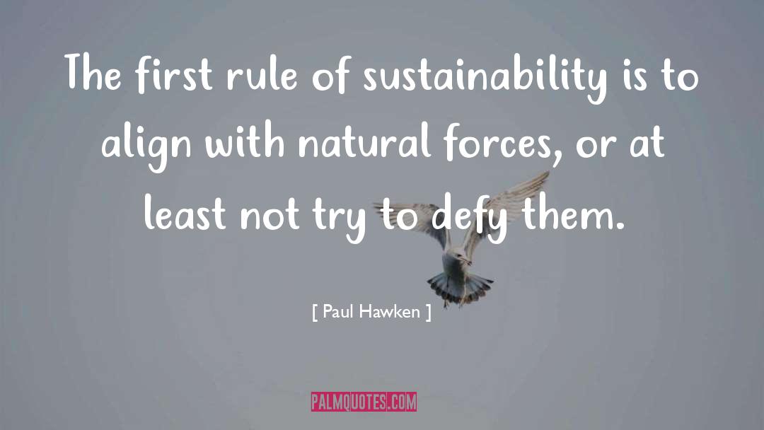 Paul Hawken Quotes: The first rule of sustainability