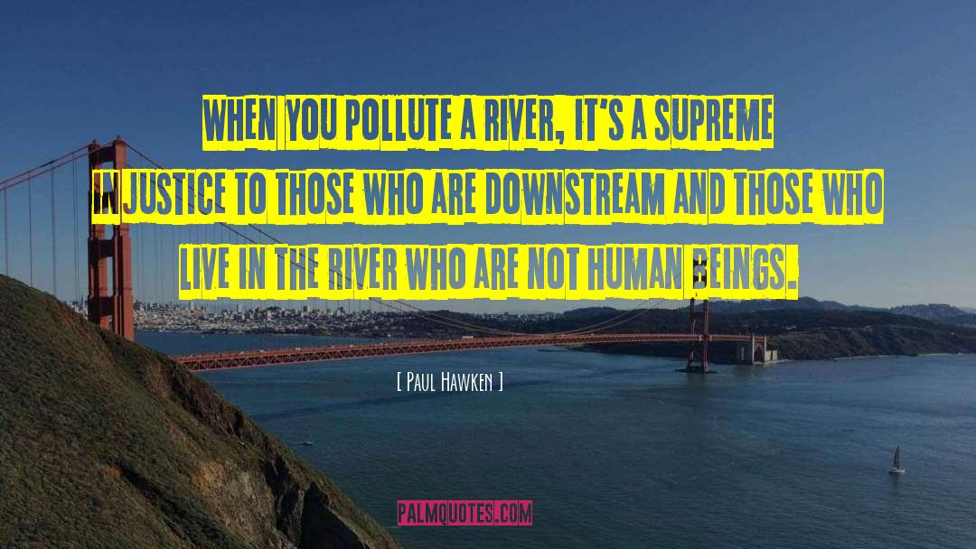 Paul Hawken Quotes: When you pollute a river,