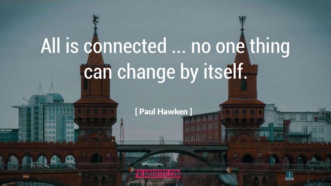 Paul Hawken Quotes: All is connected ... no