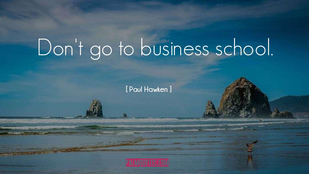 Paul Hawken Quotes: Don't go to business school.