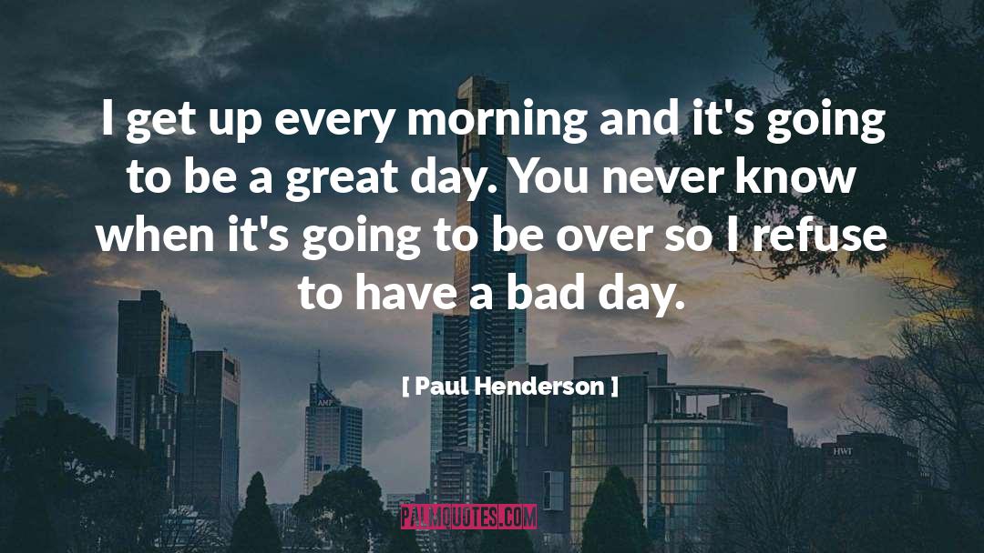 Paul Henderson Quotes: I get up every morning