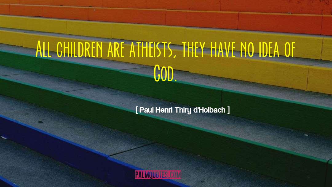 Paul Henri Thiry D'Holbach Quotes: All children are atheists, they