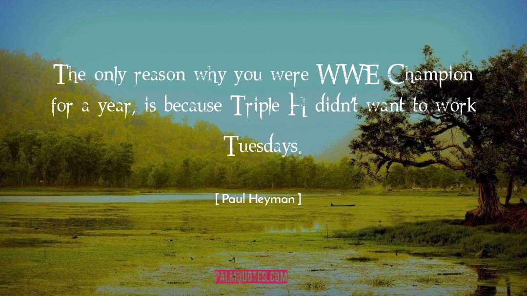 Paul Heyman Quotes: The only reason why you