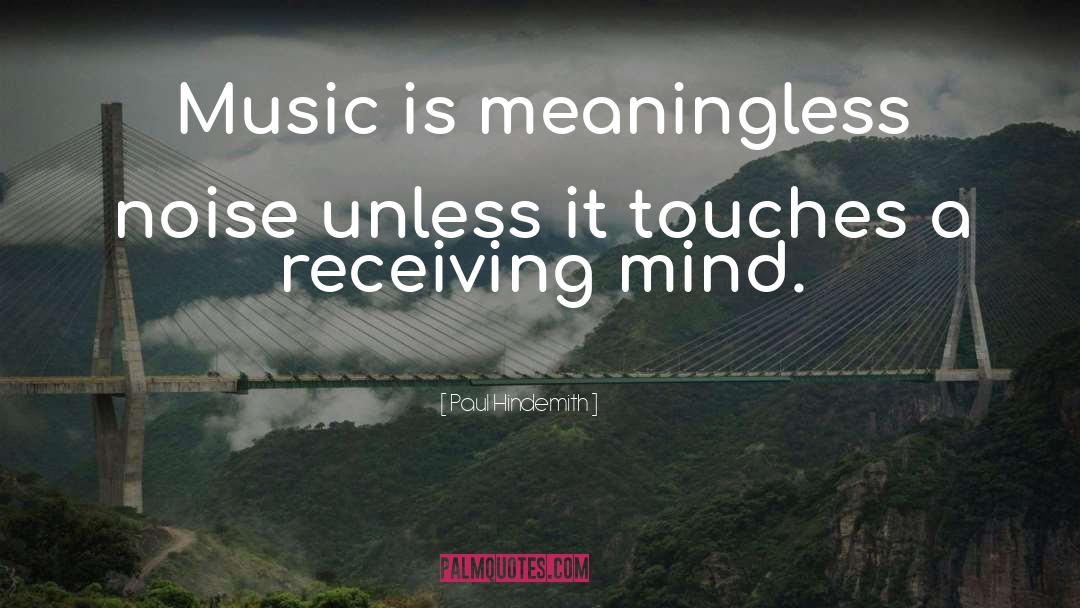 Paul Hindemith Quotes: Music is meaningless noise unless