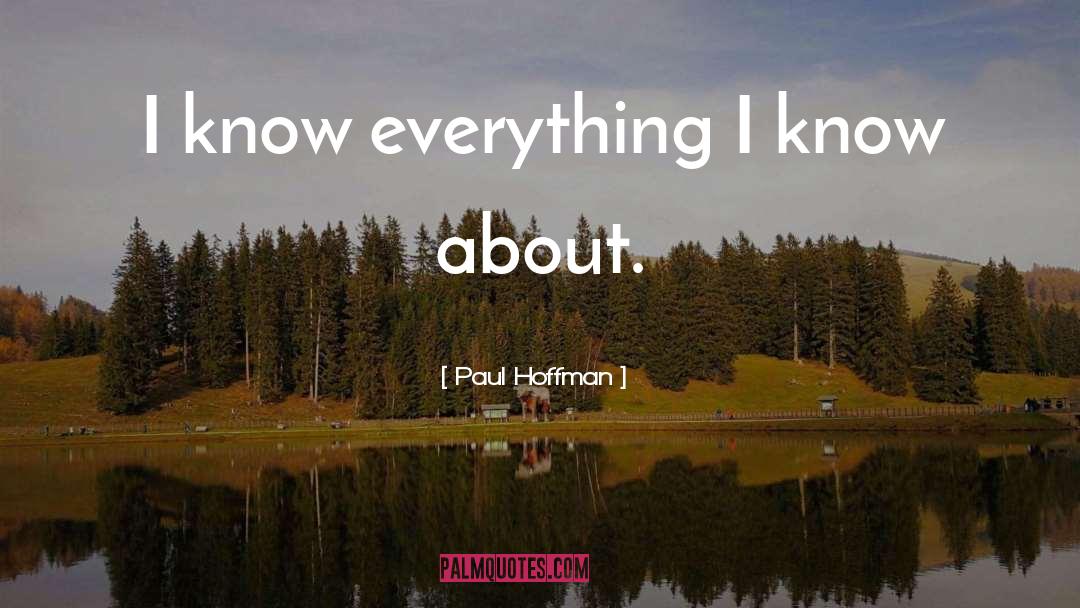 Paul Hoffman Quotes: I know everything I know