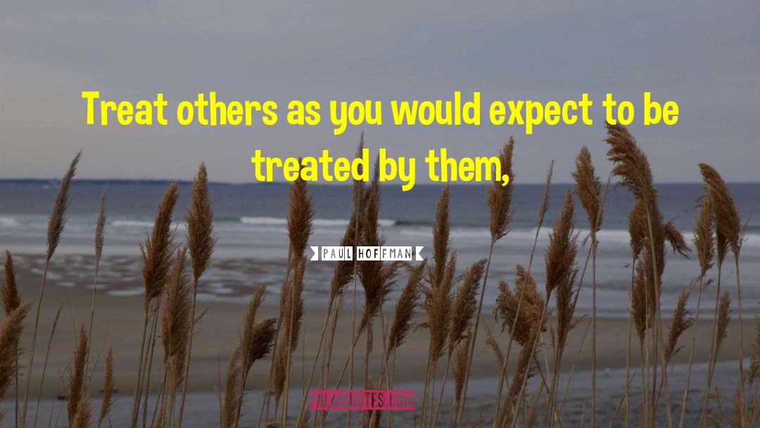 Paul Hoffman Quotes: Treat others as you would