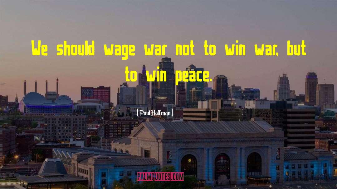 Paul Hoffman Quotes: We should wage war not