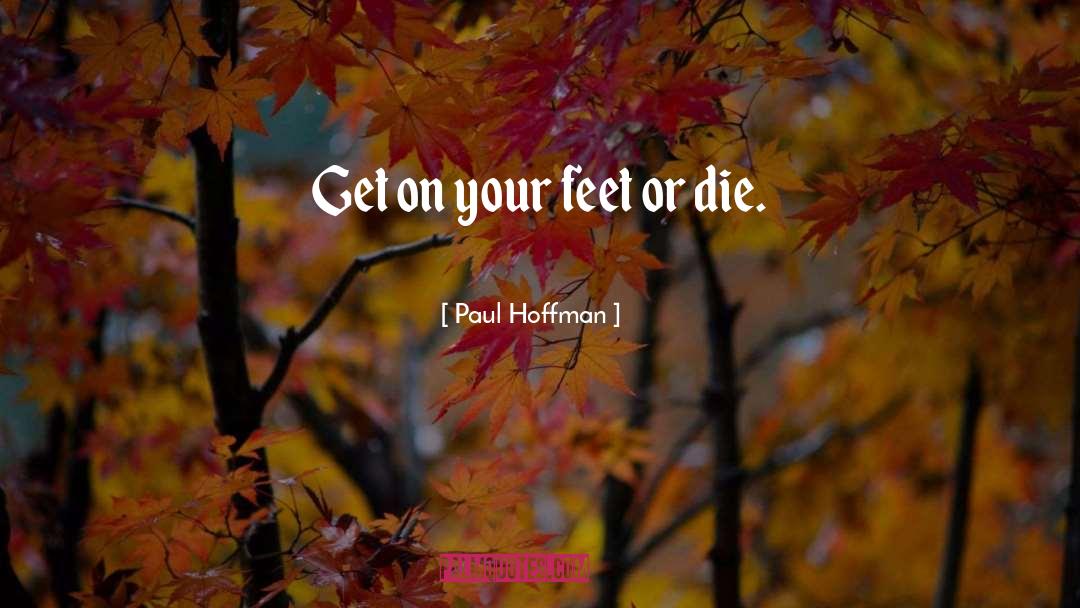 Paul Hoffman Quotes: Get on your feet or