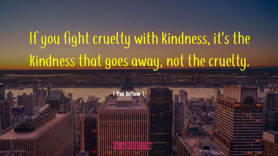 Paul Hoffman Quotes: If you fight cruelty with