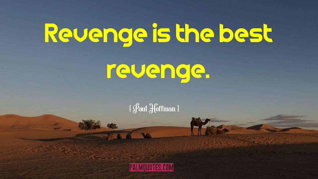 Paul Hoffman Quotes: Revenge is the best revenge.