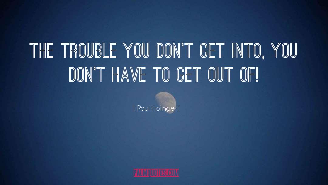 Paul Holinger Quotes: The trouble you don't get