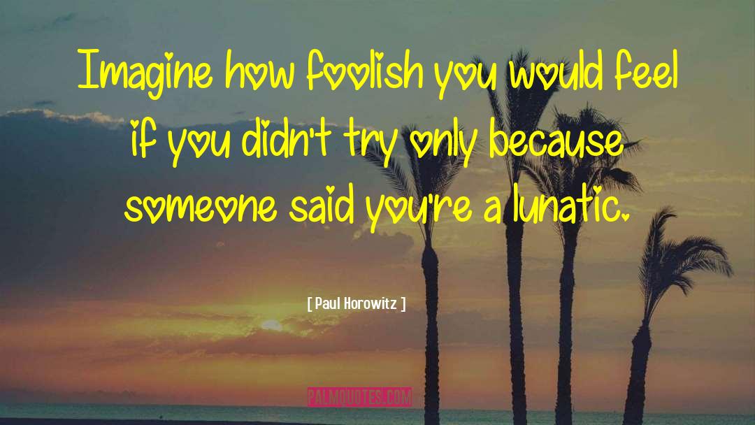Paul Horowitz Quotes: Imagine how foolish you would