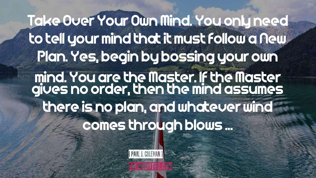 Paul J. Coleman Quotes: Take Over Your Own Mind.