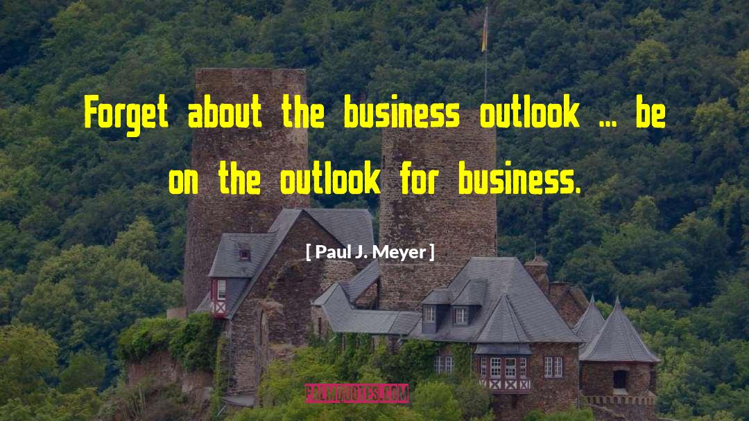 Paul J. Meyer Quotes: Forget about the business outlook