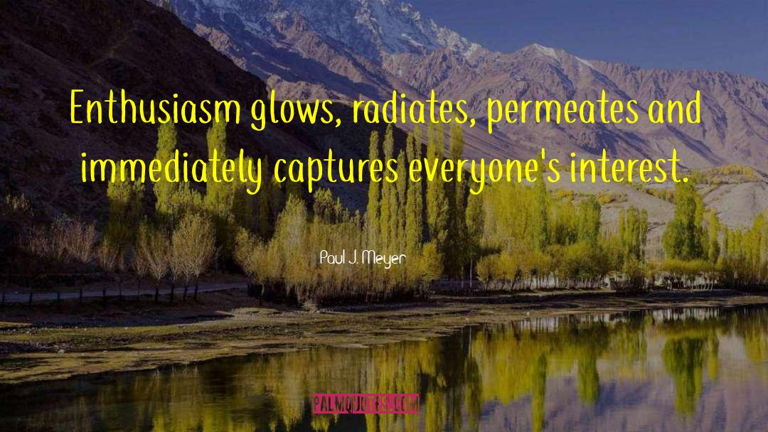 Paul J. Meyer Quotes: Enthusiasm glows, radiates, permeates and