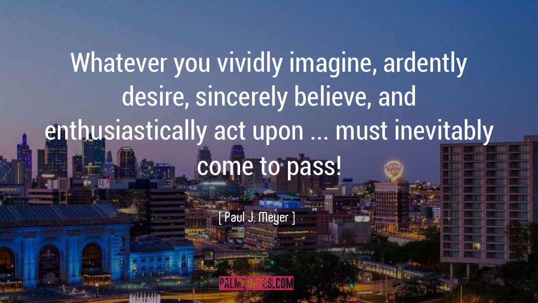 Paul J. Meyer Quotes: Whatever you vividly imagine, ardently