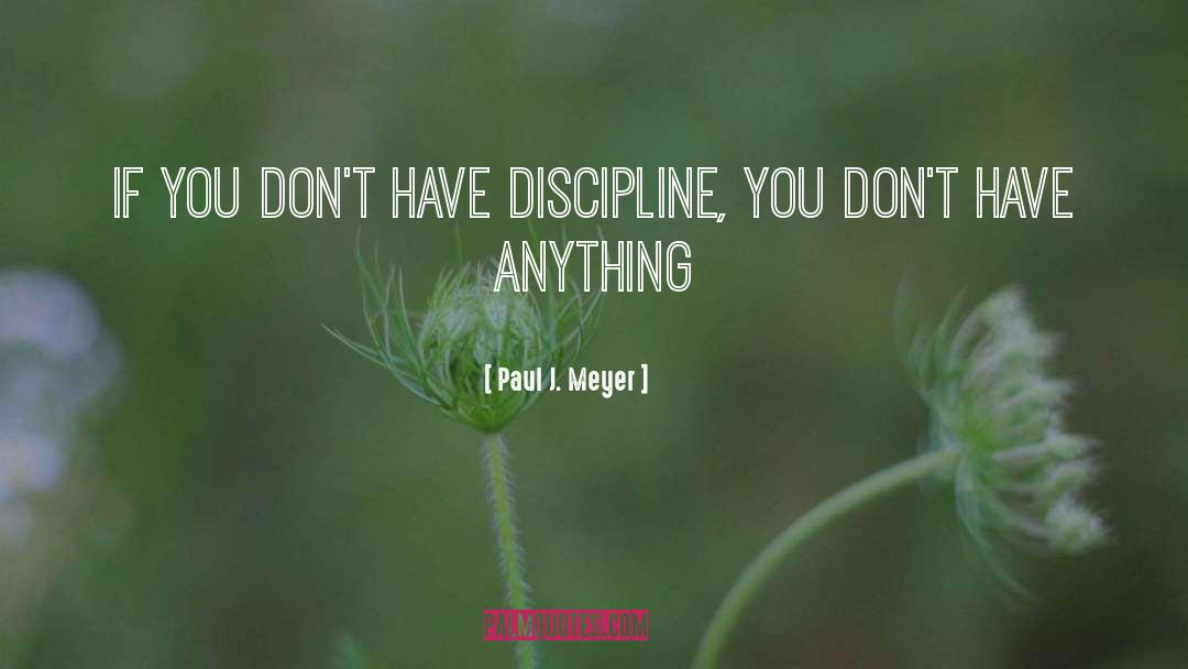 Paul J. Meyer Quotes: If you don't have discipline,
