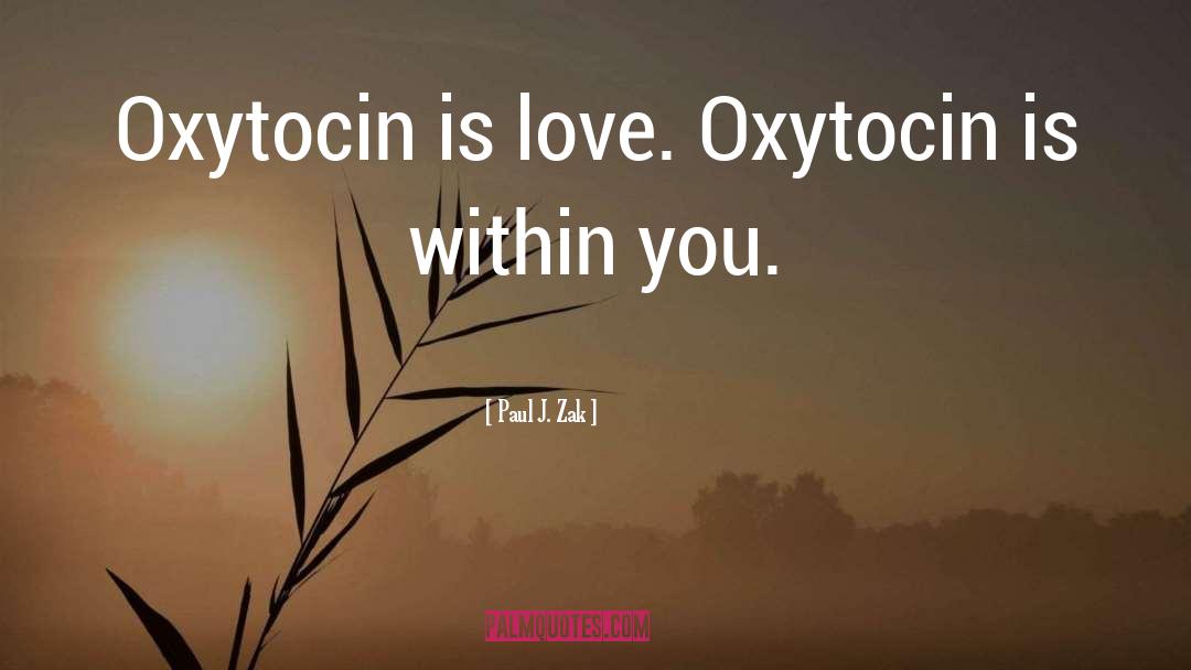 Paul J. Zak Quotes: Oxytocin is love. Oxytocin is