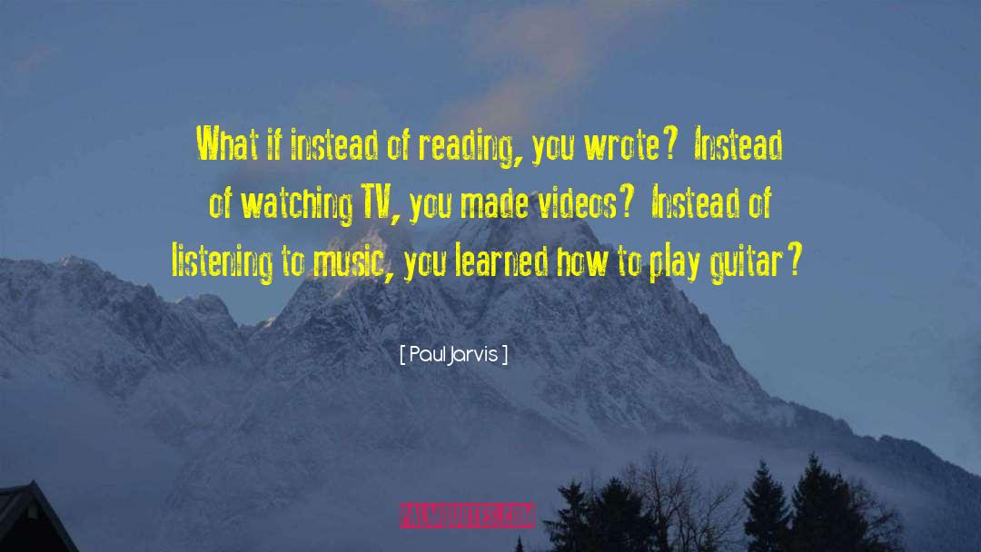 Paul Jarvis Quotes: What if instead of reading,