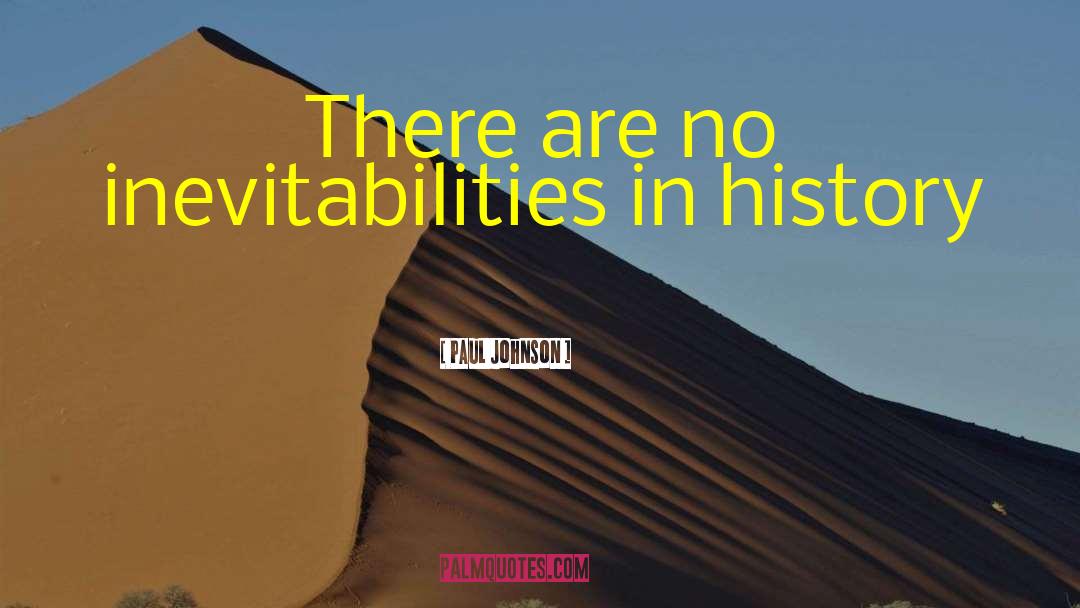 Paul Johnson Quotes: There are no inevitabilities in