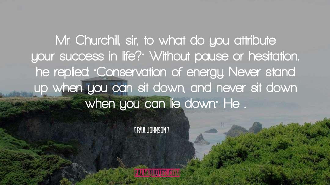 Paul Johnson Quotes: Mr. Churchill, sir, to what