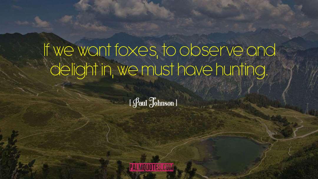 Paul Johnson Quotes: If we want foxes, to