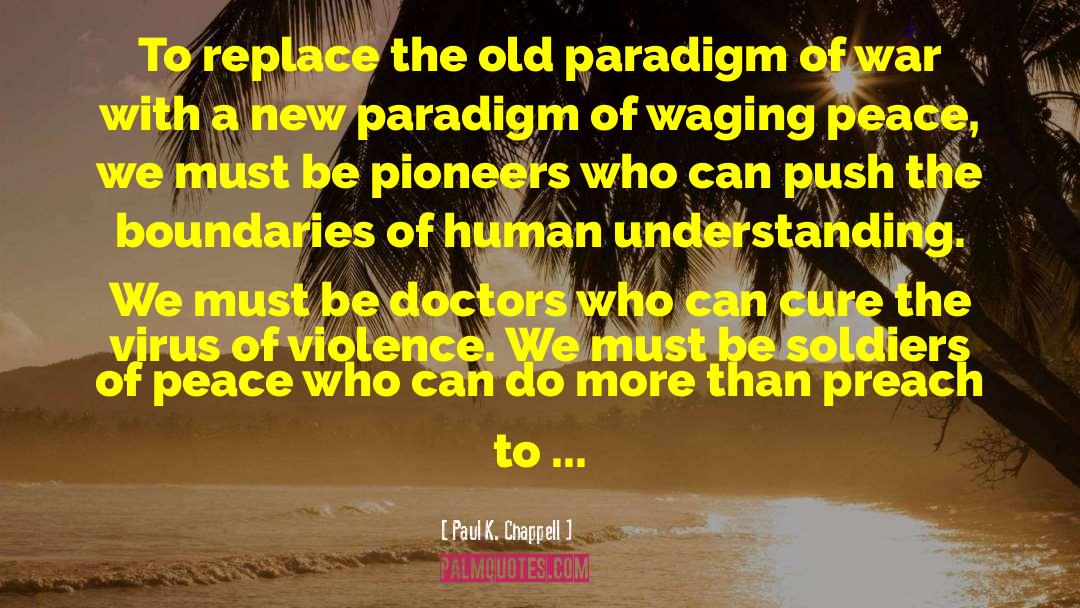 Paul K. Chappell Quotes: To replace the old paradigm