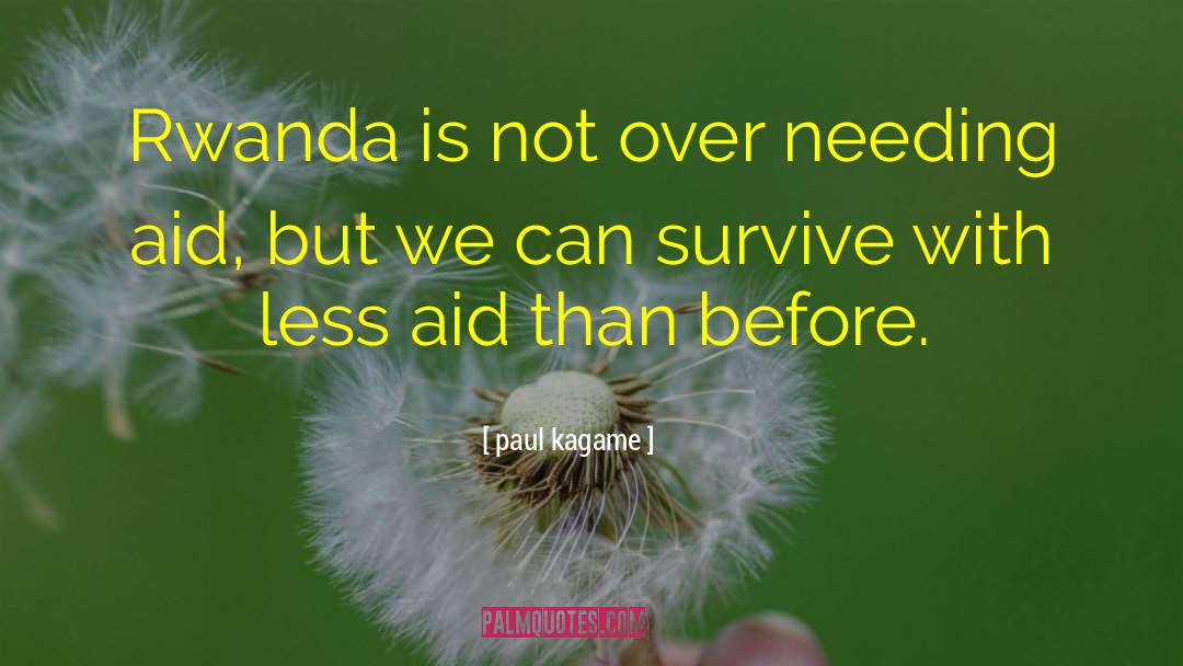 Paul Kagame Quotes: Rwanda is not over needing