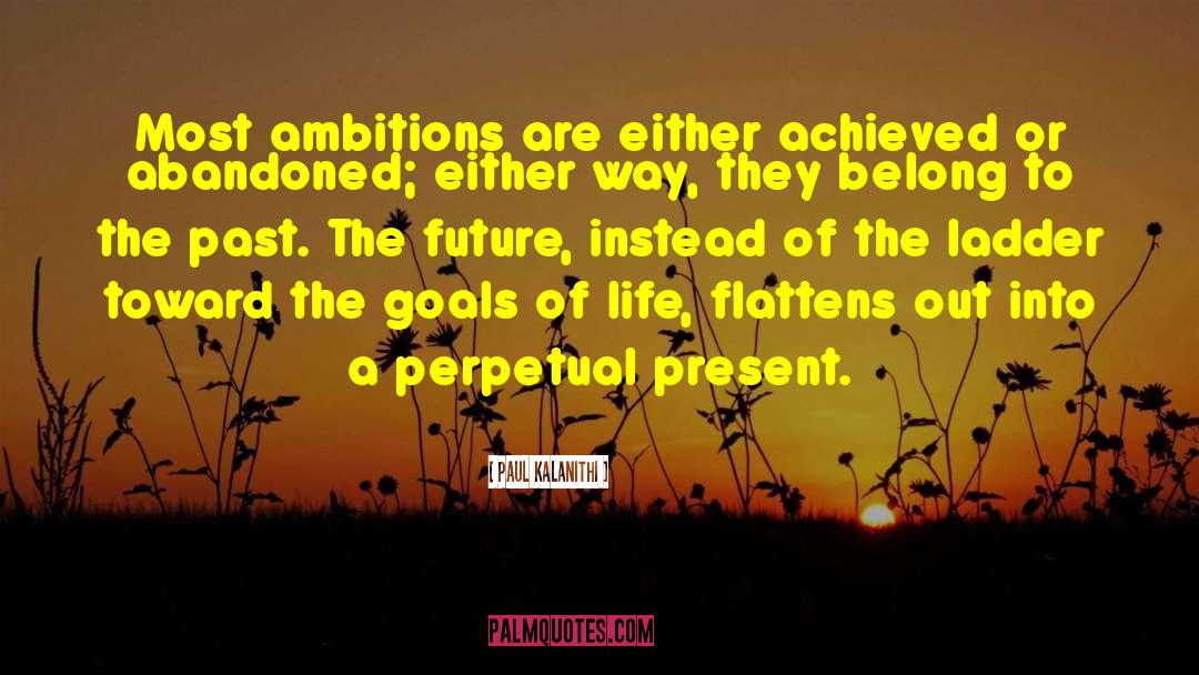 Paul Kalanithi Quotes: Most ambitions are either achieved