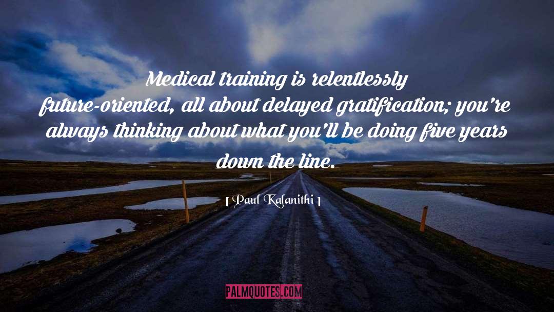 Paul Kalanithi Quotes: Medical training is relentlessly future-oriented,