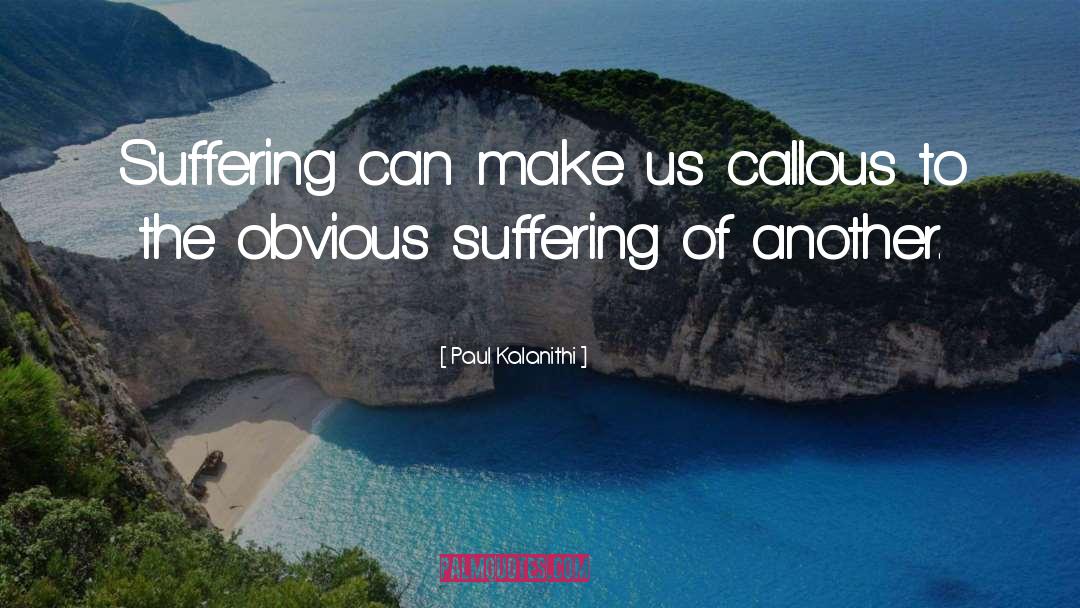 Paul Kalanithi Quotes: Suffering can make us callous