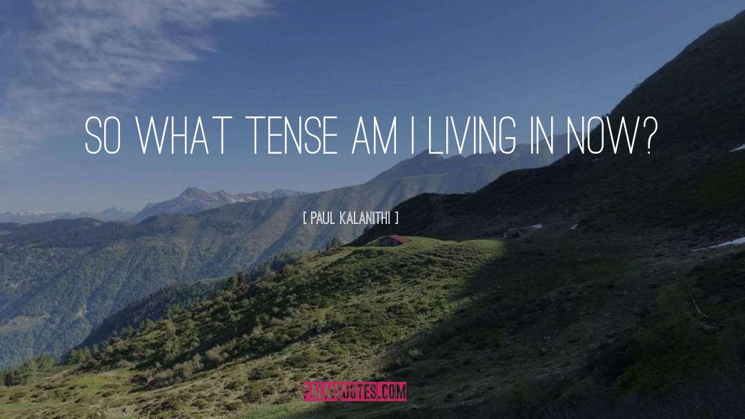 Paul Kalanithi Quotes: So what tense am I