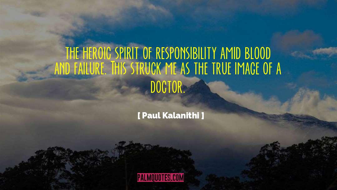 Paul Kalanithi Quotes: the heroic spirit of responsibility