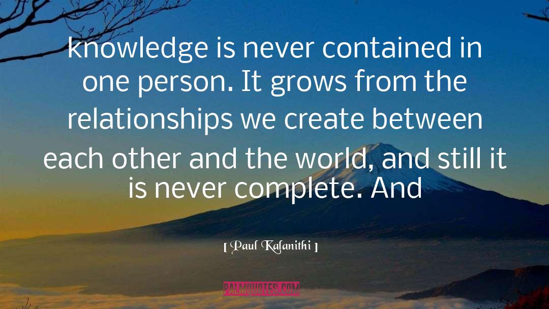 Paul Kalanithi Quotes: knowledge is never contained in