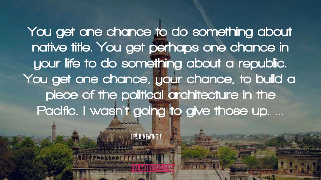 Paul Keating Quotes: You get one chance to