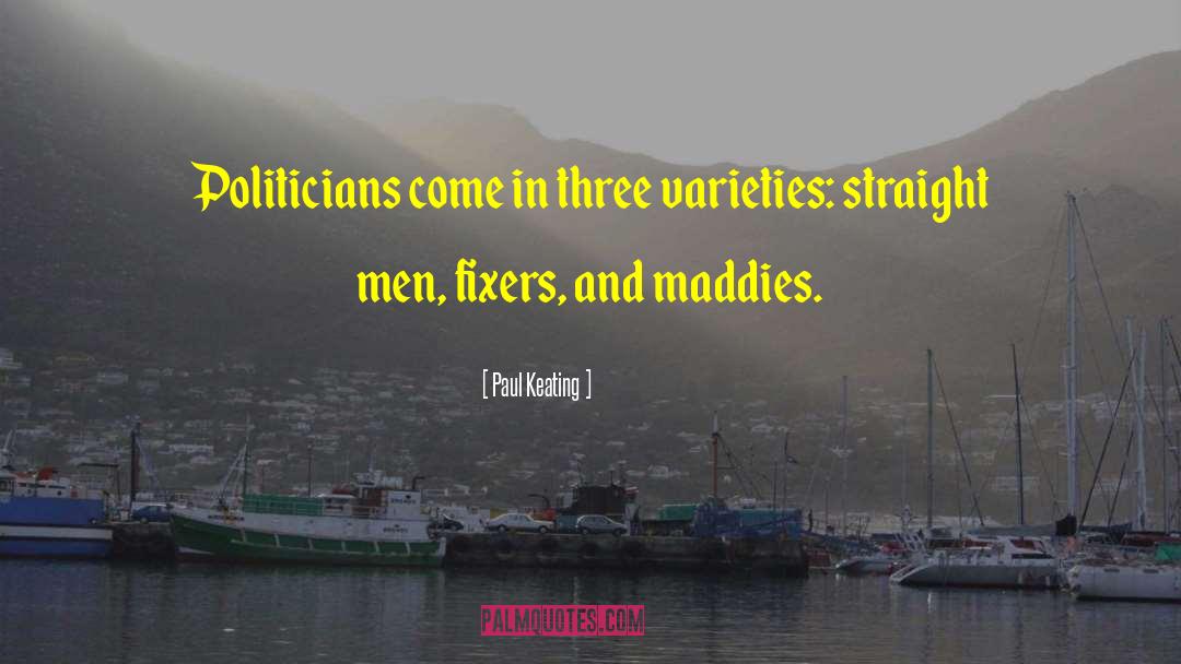 Paul Keating Quotes: Politicians come in three varieties: