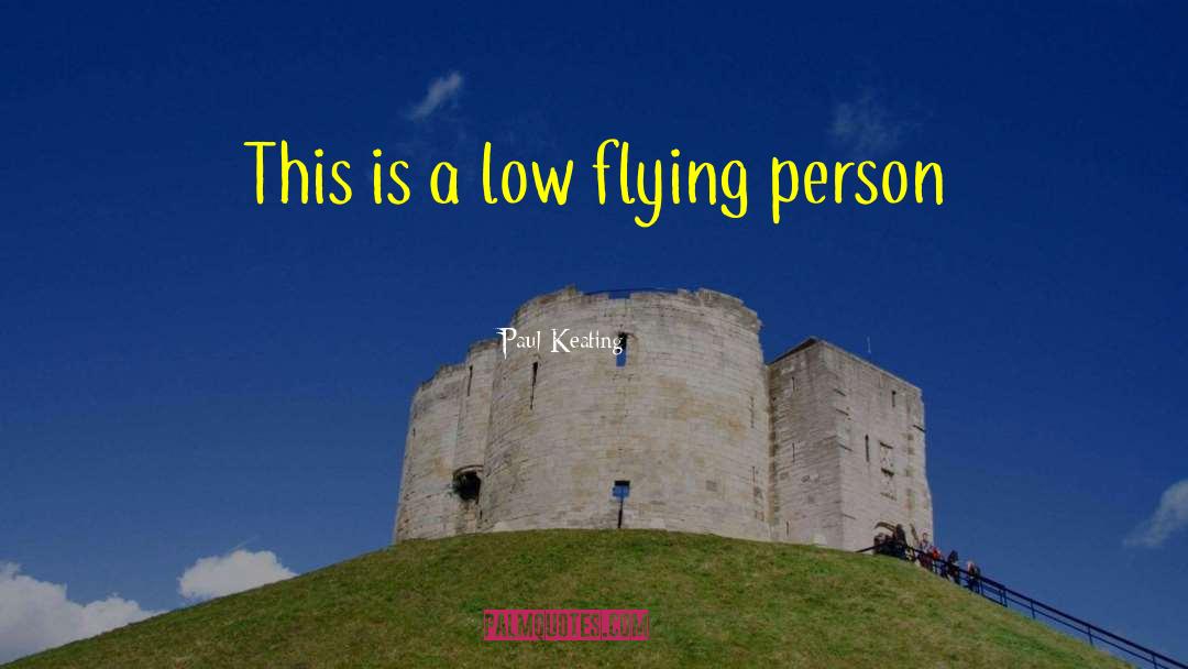 Paul Keating Quotes: This is a low flying