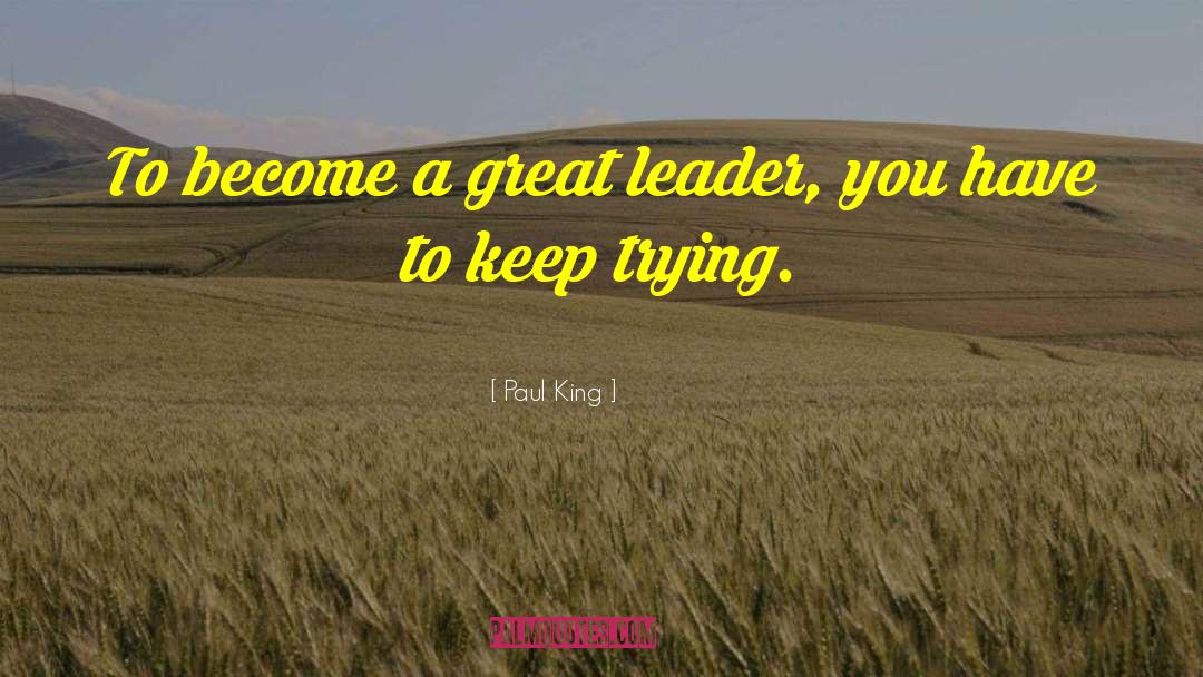 Paul King Quotes: To become a great leader,