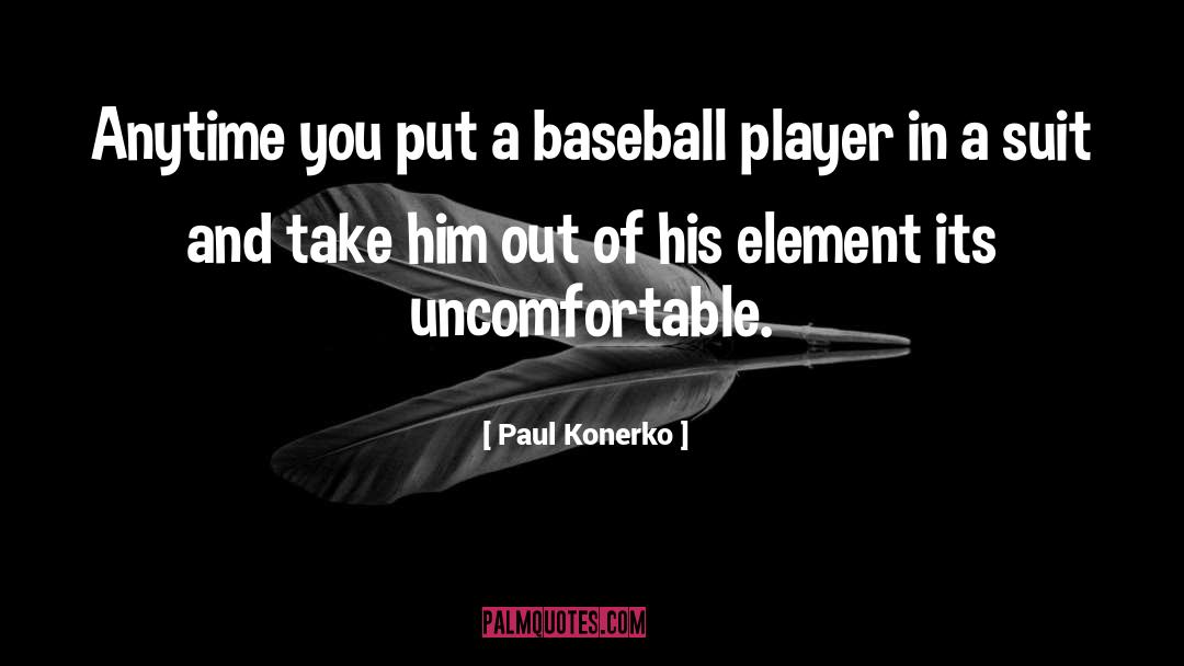 Paul Konerko Quotes: Anytime you put a baseball