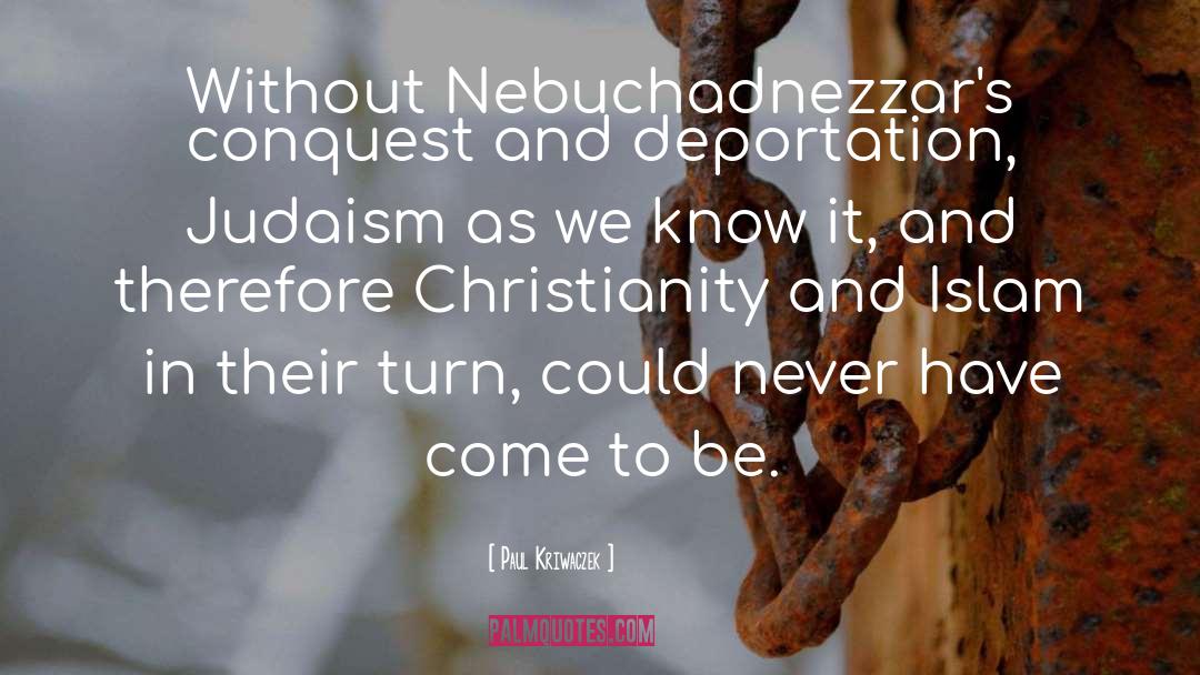 Paul Kriwaczek Quotes: Without Nebuchadnezzar's conquest and deportation,