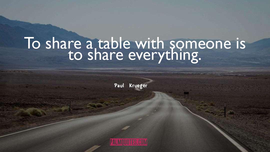 Paul   Krueger Quotes: To share a table with