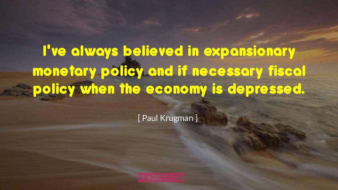 Paul Krugman Quotes: I've always believed in expansionary