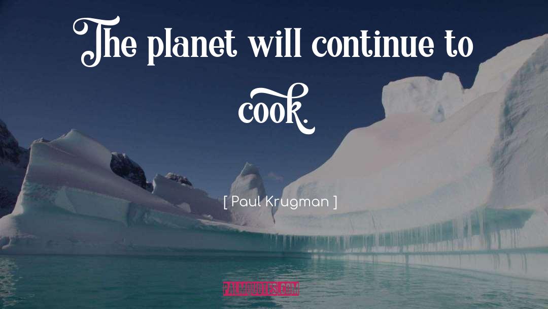 Paul Krugman Quotes: The planet will continue to