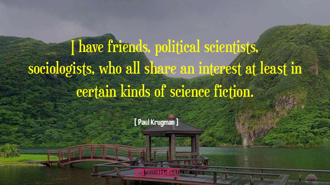 Paul Krugman Quotes: I have friends, political scientists,