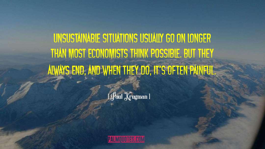 Paul Krugman Quotes: Unsustainable situations usually go on