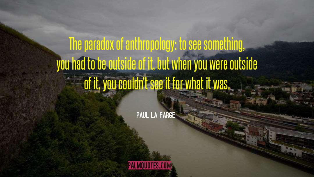 Paul La Farge Quotes: The paradox of anthropology: to
